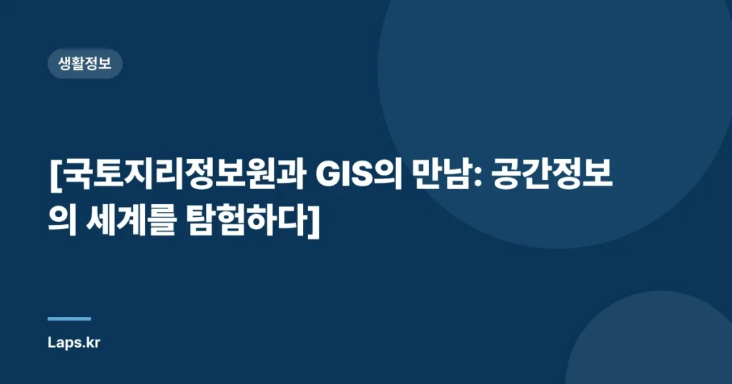 [국토지리정보원과 GIS의 만남: 공간정보의 세계를 탐험하다]