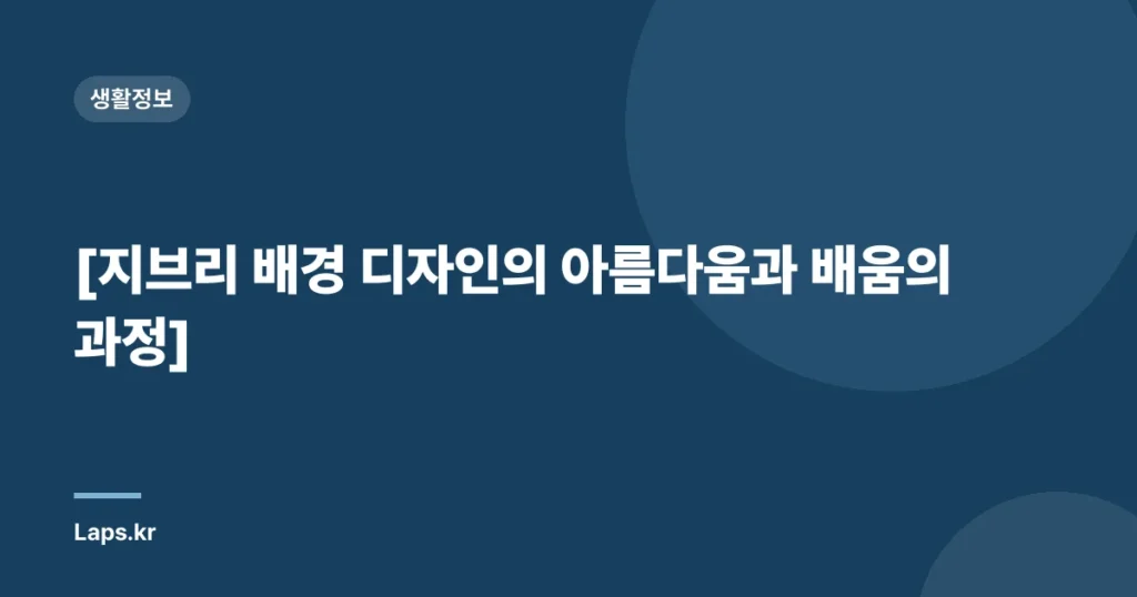 [지브리 배경 디자인의 아름다움과 배움의 과정]