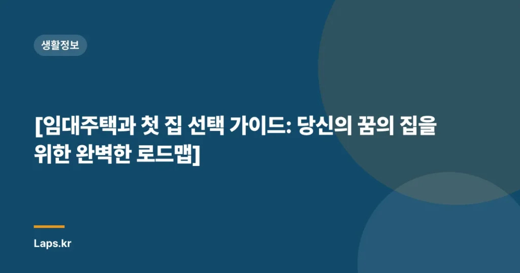 [임대주택과 첫 집 선택 가이드: 당신의 꿈의 집을 위한 완벽한 로드맵]