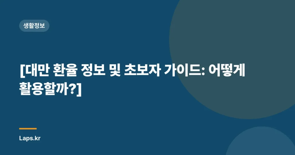 [대만 환율 정보 및 초보자 가이드: 어떻게 활용할까?]