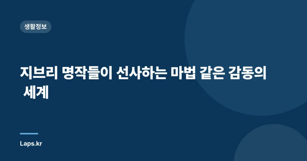 지브리 명작들이 선사하는 마법 같은 감동의 세계