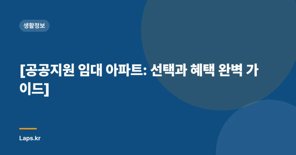 [공공지원 임대 아파트: 선택과 혜택 완벽 가이드]