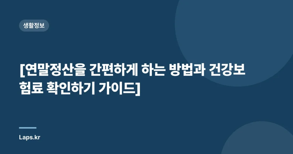 [연말정산을 간편하게 하는 방법과 건강보험료 확인하기 가이드]