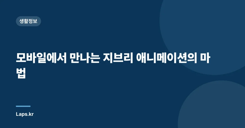 모바일에서 만나는 지브리 애니메이션의 마법