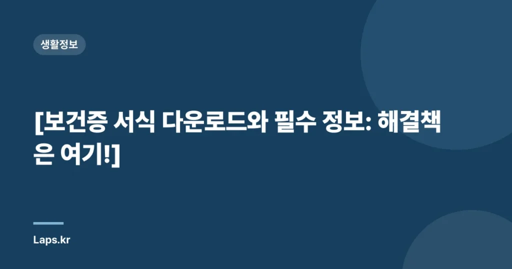 [보건증 서식 다운로드와 필수 정보: 해결책은 여기!]