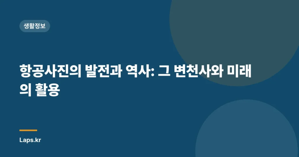 항공사진의 발전과 역사: 그 변천사와 미래의 활용