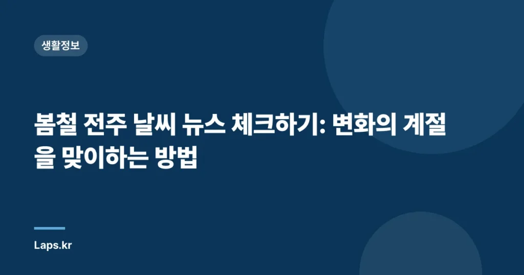 봄철 전주 날씨 뉴스 체크하기: 변화의 계절을 맞이하는 방법