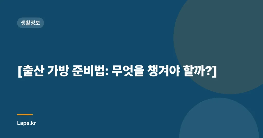 [출산 가방 준비법: 무엇을 챙겨야 할까?]