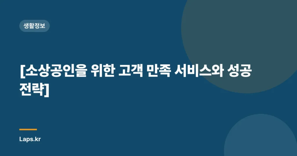 [소상공인을 위한 고객 만족 서비스와 성공 전략]