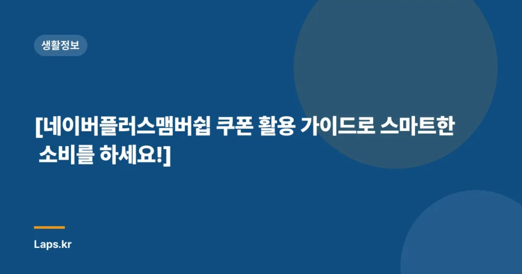 [네이버플러스맴버쉽 쿠폰 활용 가이드로 스마트한 소비를 하세요!]