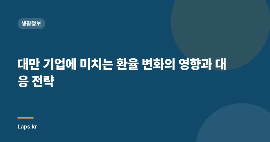 대만 기업에 미치는 환율 변화의 영향과 대응 전략
