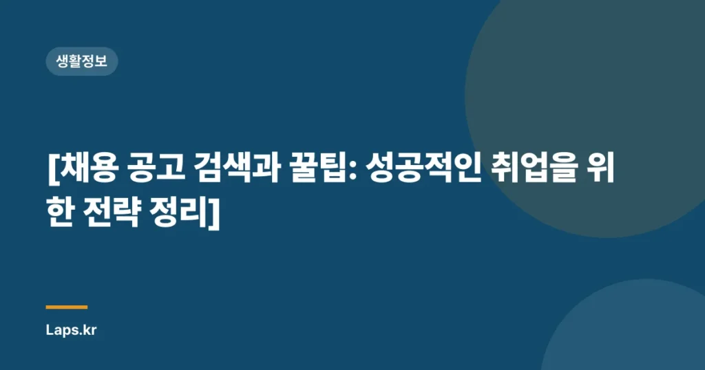[채용 공고 검색과 꿀팁: 성공적인 취업을 위한 전략 정리]