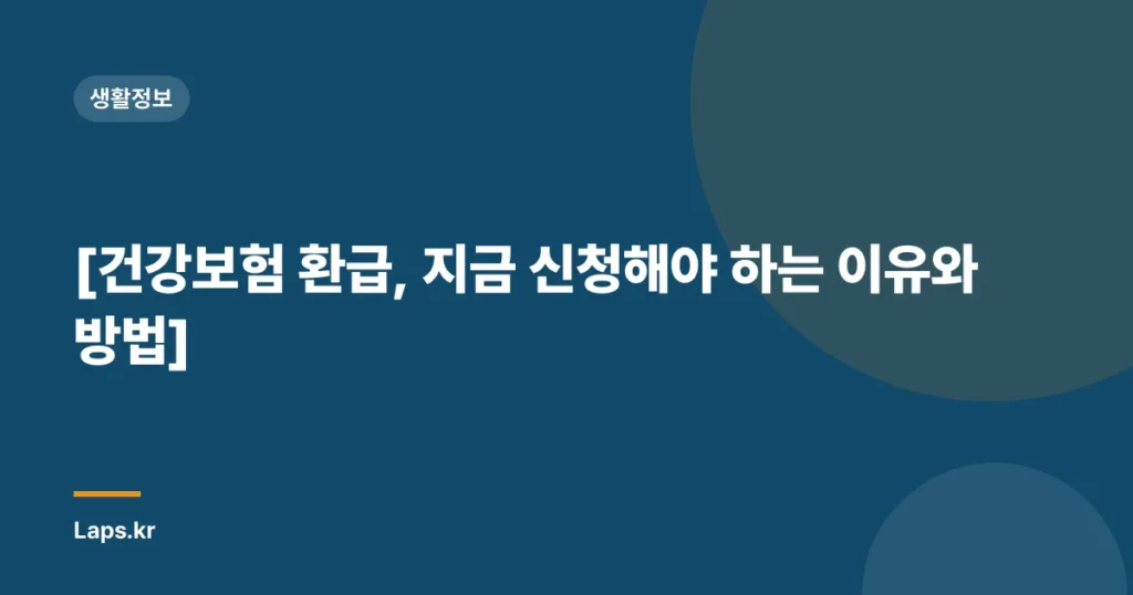 [건강보험 환급, 지금 신청해야 하는 이유와 방법]