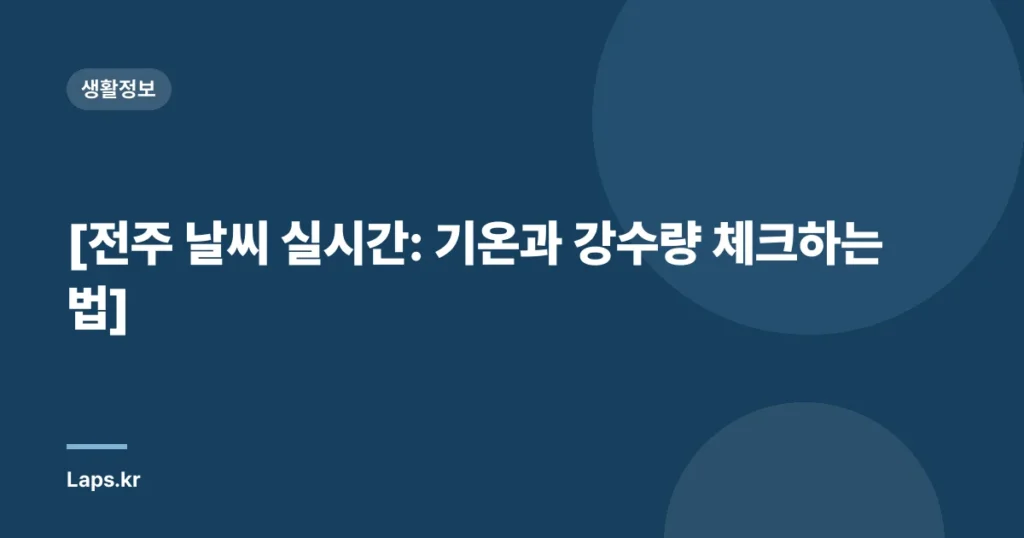 [전주 날씨 실시간: 기온과 강수량 체크하는 법]