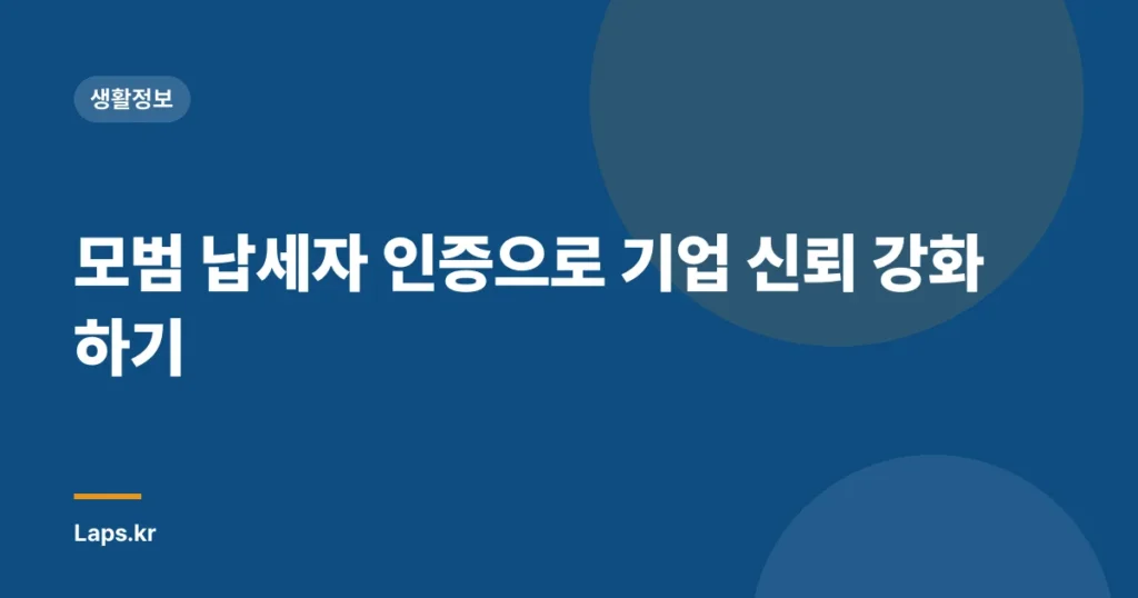 모범 납세자 인증으로 기업 신뢰 강화하기