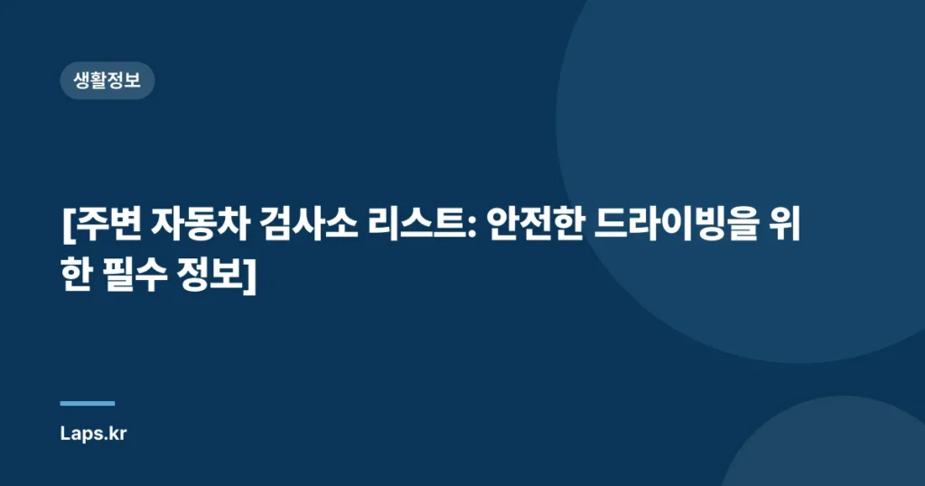 [주변 자동차 검사소 리스트: 안전한 드라이빙을 위한 필수 정보]