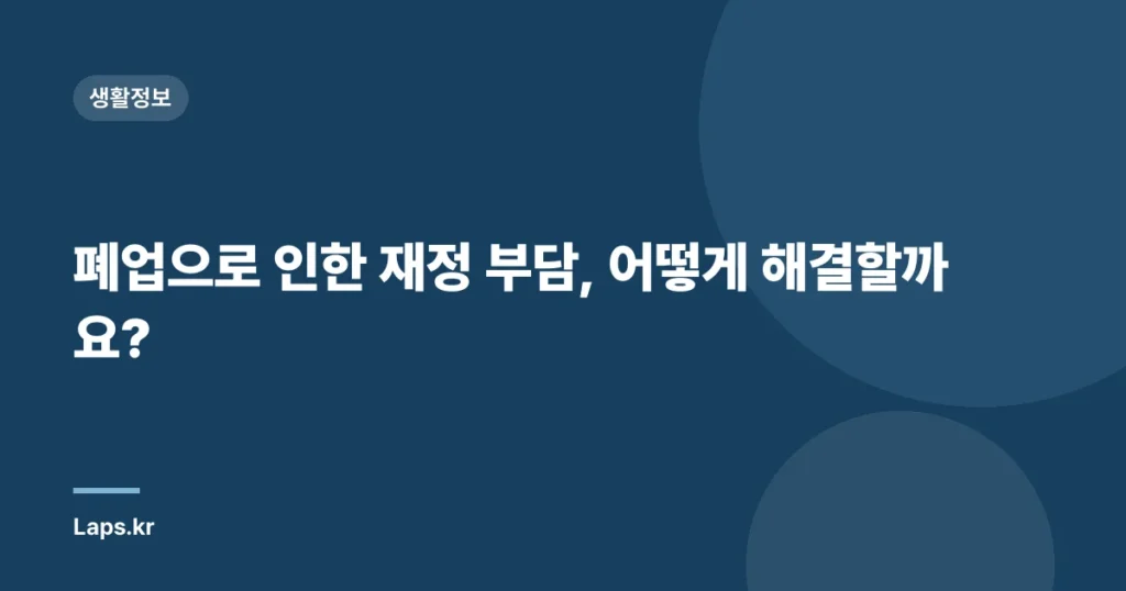 폐업으로 인한 재정 부담, 어떻게 해결할까요?
