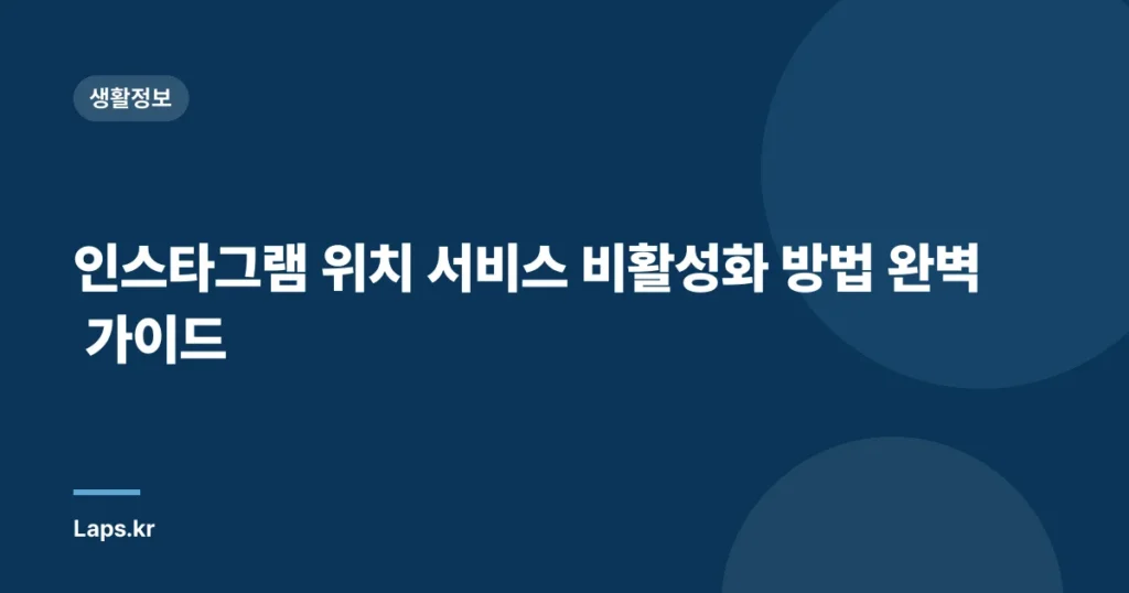 인스타그램 위치 서비스 비활성화 방법 완벽 가이드