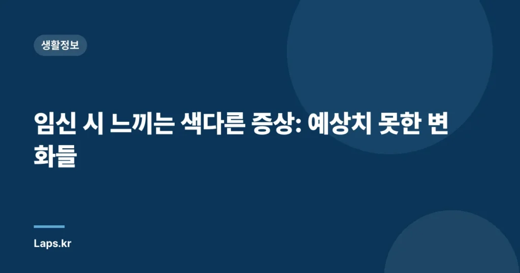 임신 시 느끼는 색다른 증상: 예상치 못한 변화들