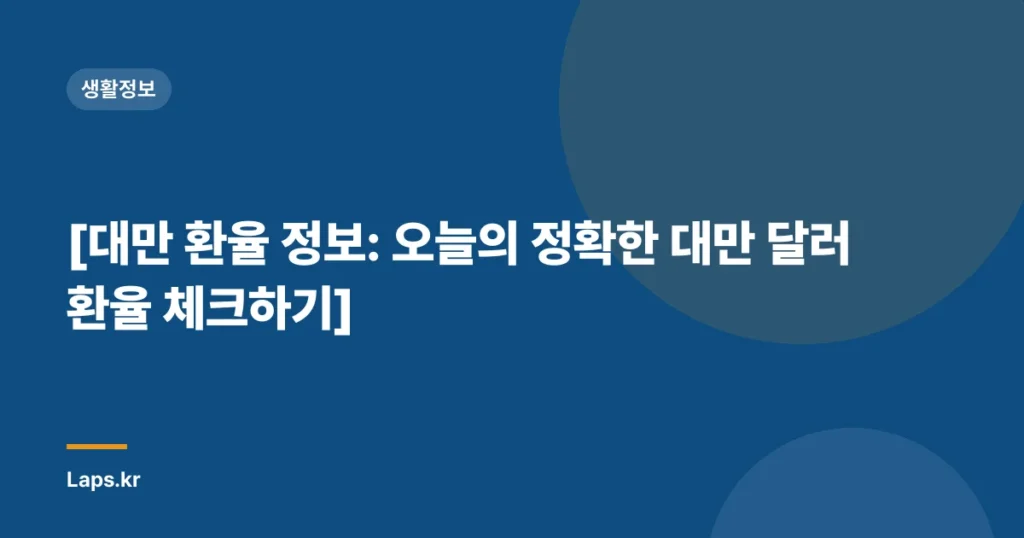 [대만 환율 정보: 오늘의 정확한 대만 달러 환율 체크하기]
