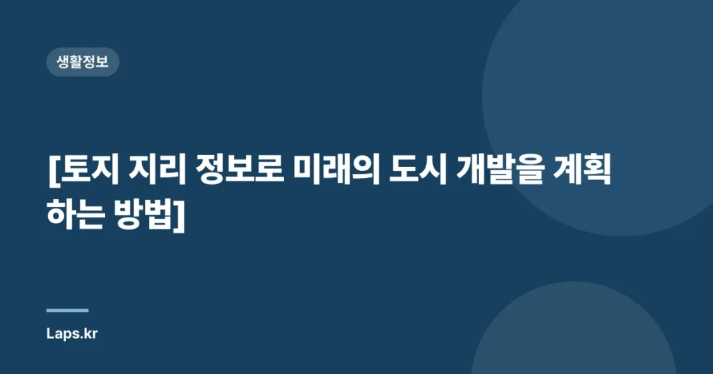 [토지 지리 정보로 미래의 도시 개발을 계획하는 방법]