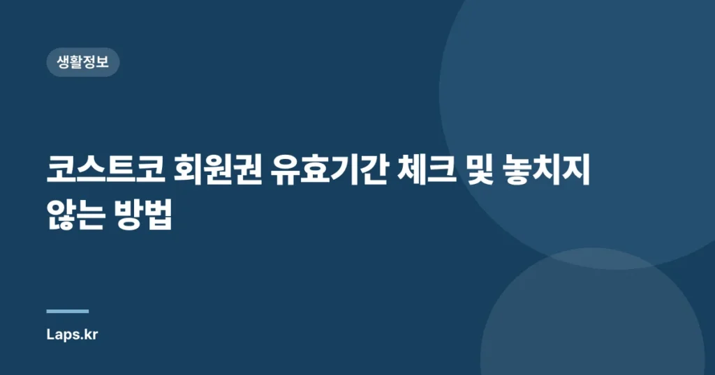 코스트코 회원권 유효기간 체크 및 놓치지 않는 방법