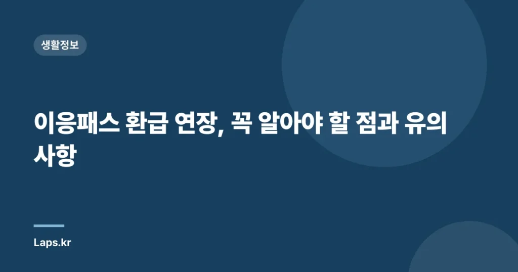 이응패스 환급 연장, 꼭 알아야 할 점과 유의사항