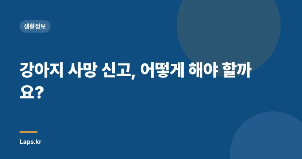 강아지 사망 신고, 어떻게 해야 할까요?