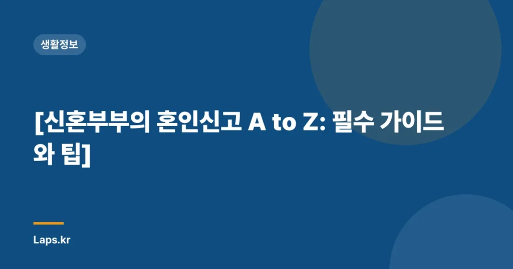 [신혼부부의 혼인신고 A to Z: 필수 가이드와 팁]