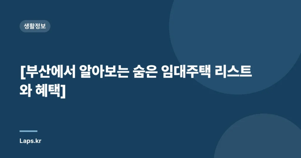 [부산에서 알아보는 숨은 임대주택 리스트와 혜택]