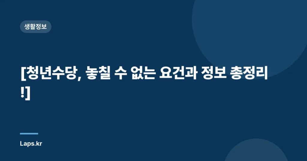 [청년수당, 놓칠 수 없는 요건과 정보 총정리!]
