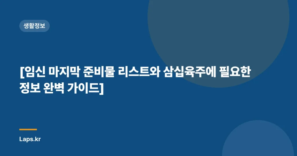 [임신 마지막 준비물 리스트와 삼십육주에 필요한 정보 완벽 가이드]