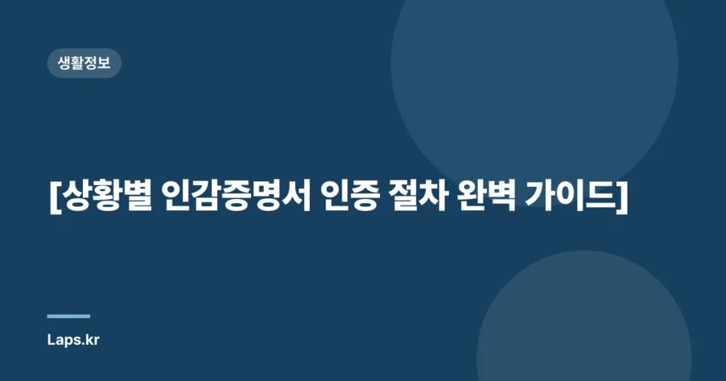 [상황별 인감증명서 인증 절차 완벽 가이드]