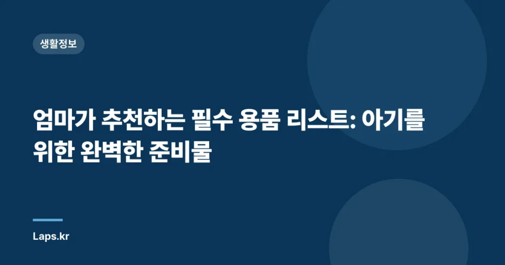 엄마가 추천하는 필수 용품 리스트: 아기를 위한 완벽한 준비물