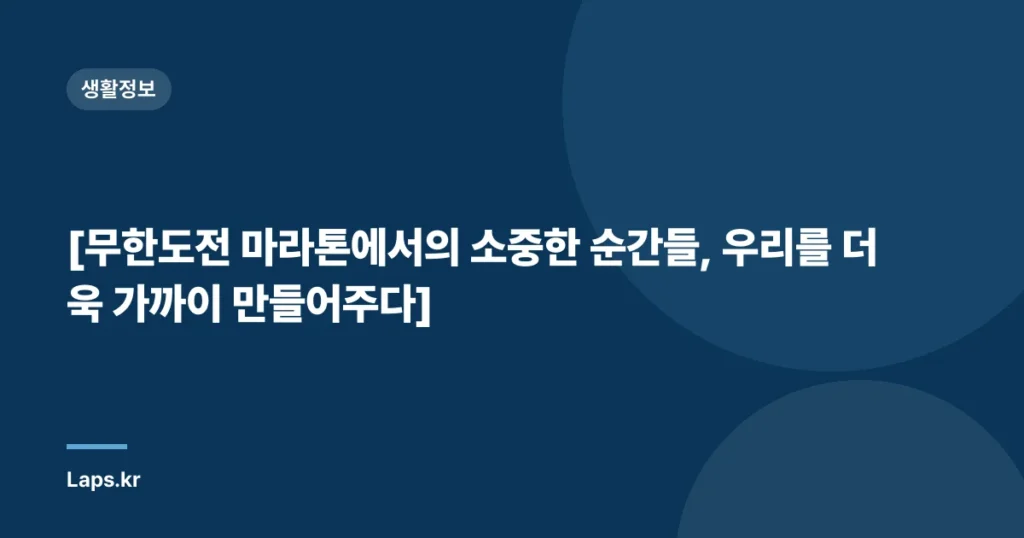 [무한도전 마라톤에서의 소중한 순간들, 우리를 더욱 가까이 만들어주다]
