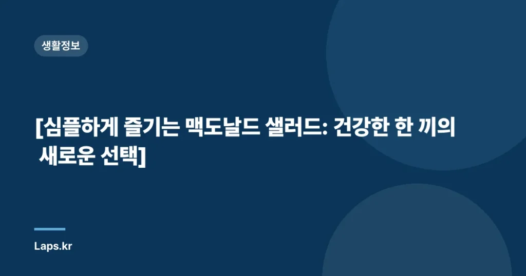 [심플하게 즐기는 맥도날드 샐러드: 건강한 한 끼의 새로운 선택]