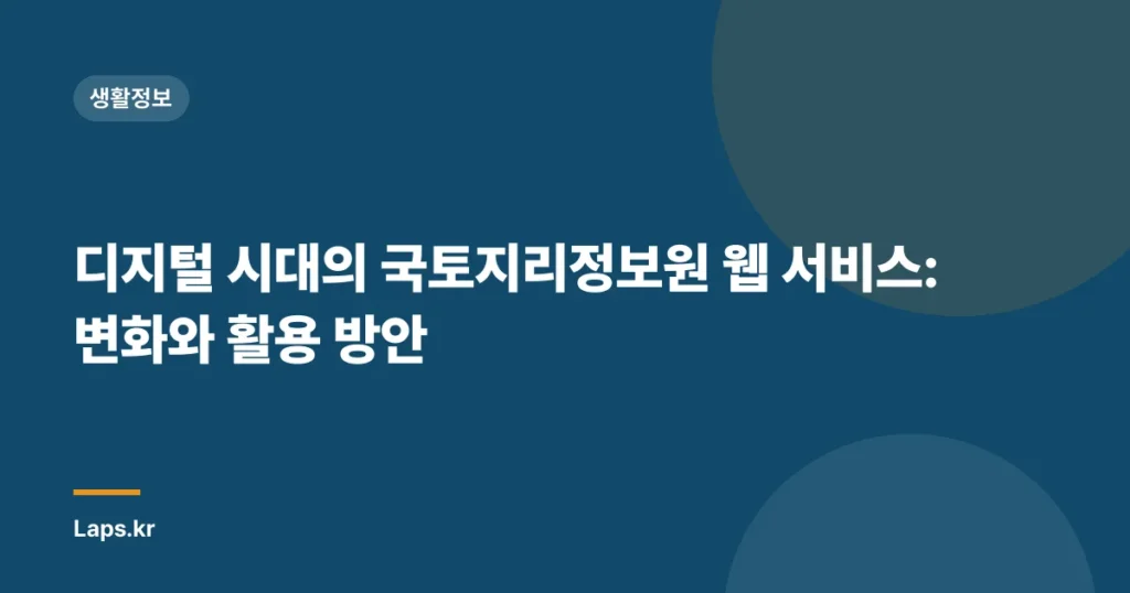 디지털 시대의 국토지리정보원 웹 서비스: 변화와 활용 방안