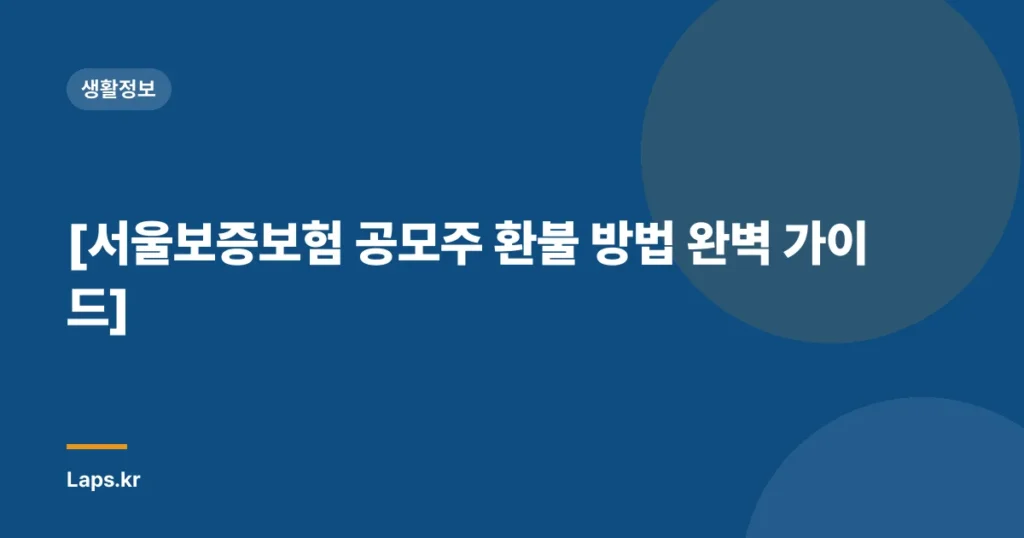 [서울보증보험 공모주 환불 방법 완벽 가이드]