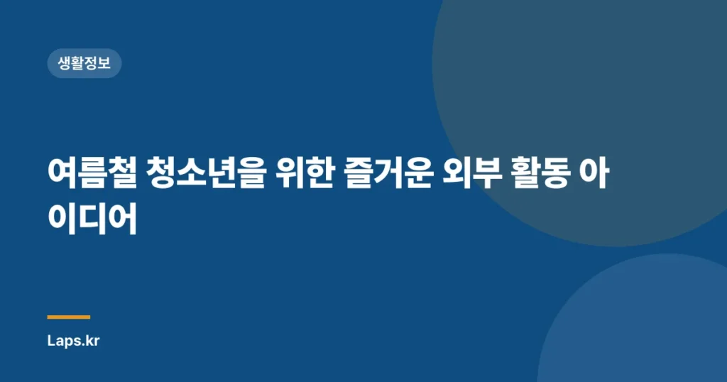 여름철 청소년을 위한 즐거운 외부 활동 아이디어