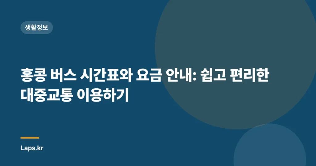홍콩 버스 시간표와 요금 안내: 쉽고 편리한 대중교통 이용하기