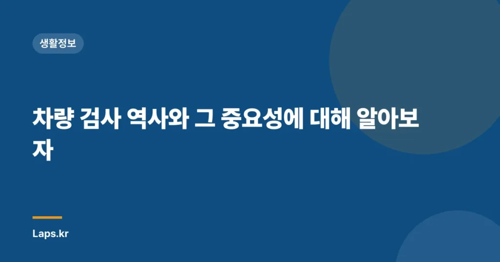 차량 검사 역사와 그 중요성에 대해 알아보자