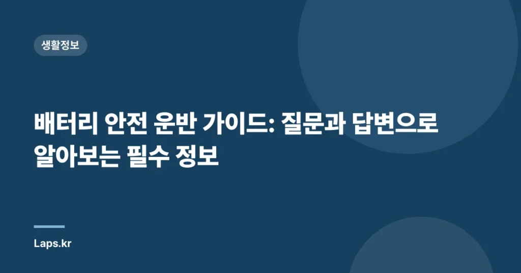 배터리 안전 운반 가이드: 질문과 답변으로 알아보는 필수 정보