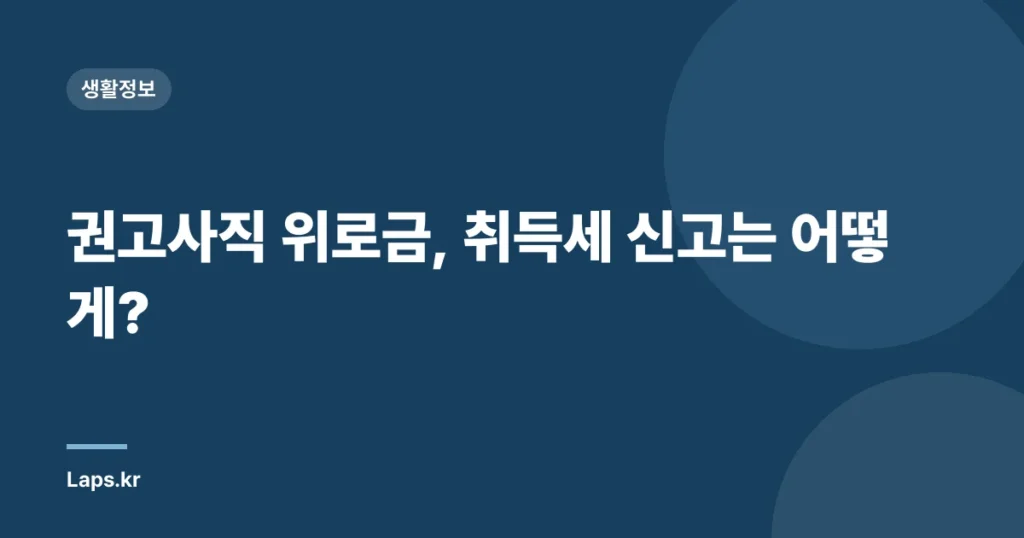 권고사직 위로금, 취득세 신고는 어떻게?