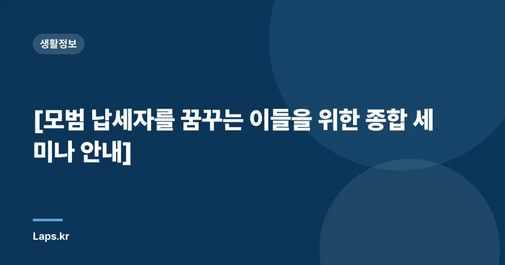 [모범 납세자를 꿈꾸는 이들을 위한 종합 세미나 안내]