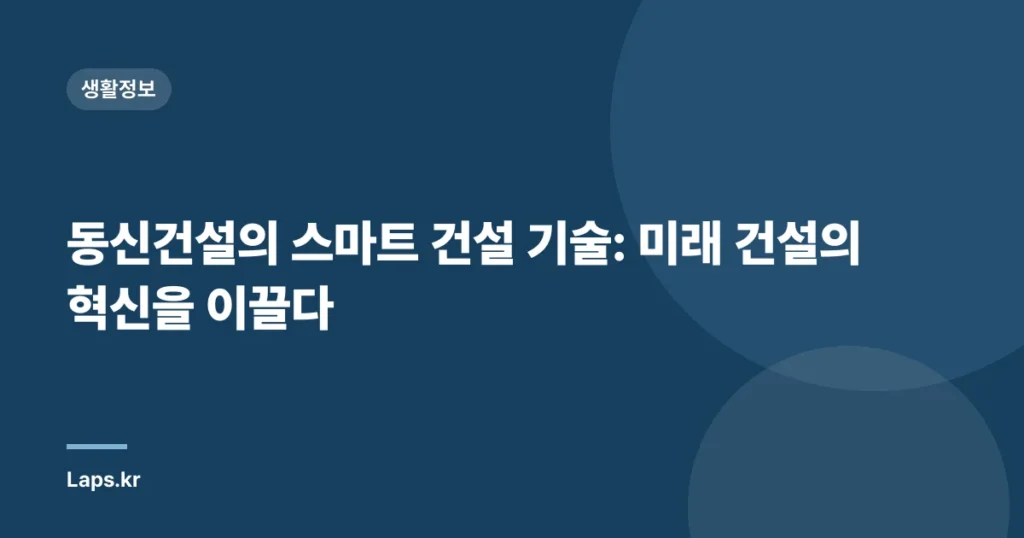 동신건설의 스마트 건설 기술: 미래 건설의 혁신을 이끌다