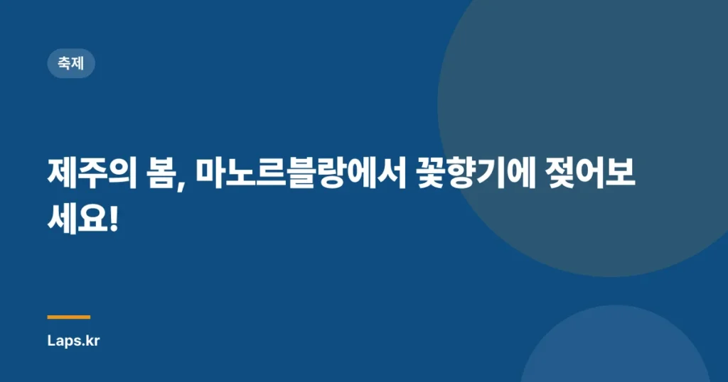 제주의 봄, 마노르블랑에서 꽃향기에 젖어보세요!