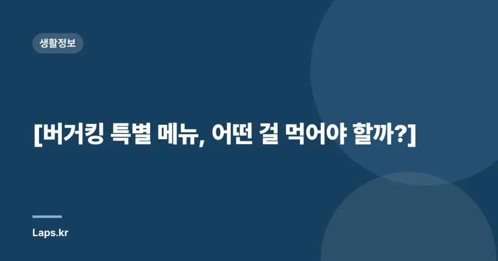 [버거킹 특별 메뉴, 어떤 걸 먹어야 할까?]
