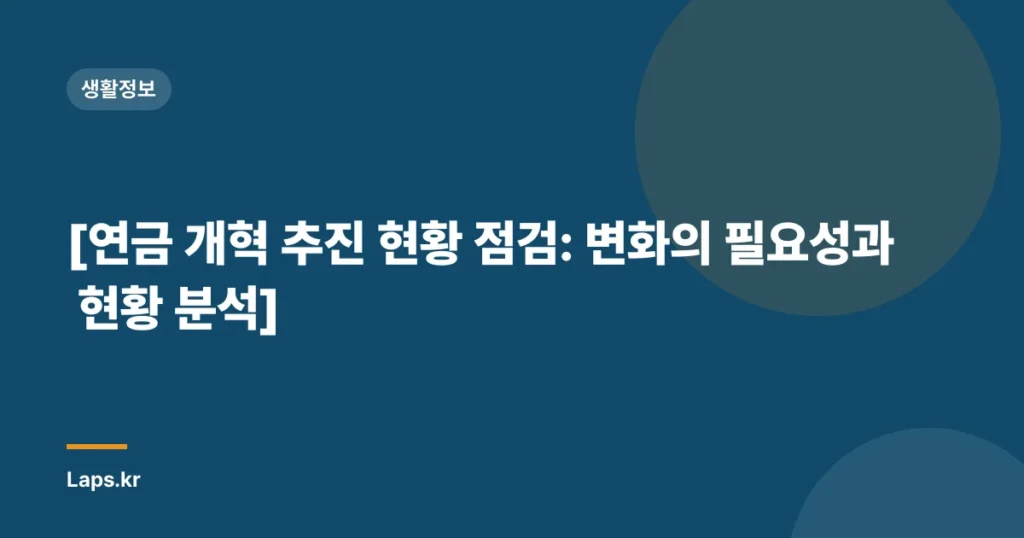 [연금 개혁 추진 현황 점검: 변화의 필요성과 현황 분석]