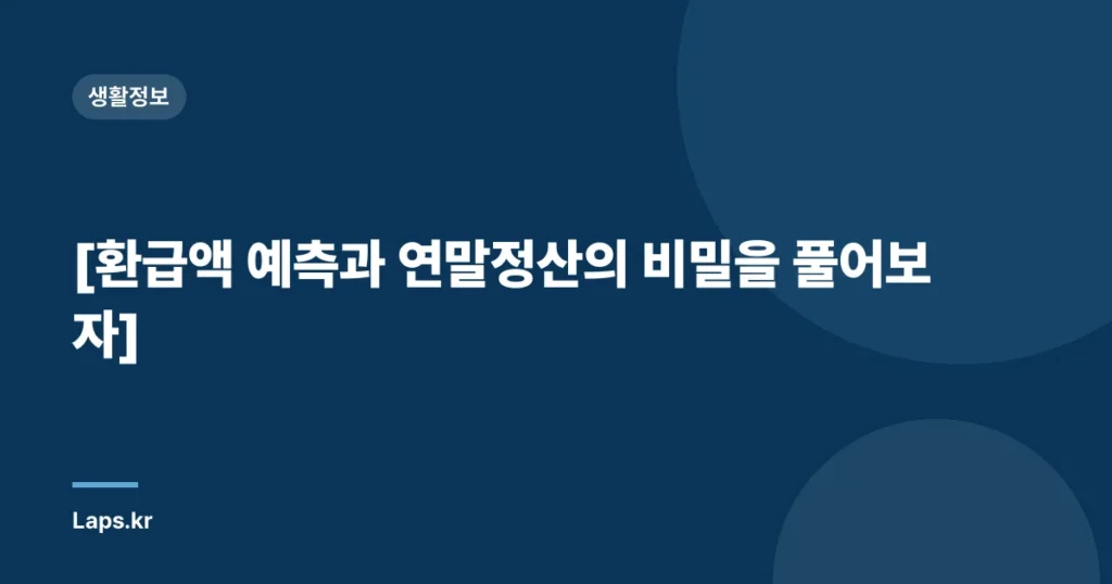 [환급액 예측과 연말정산의 비밀을 풀어보자]