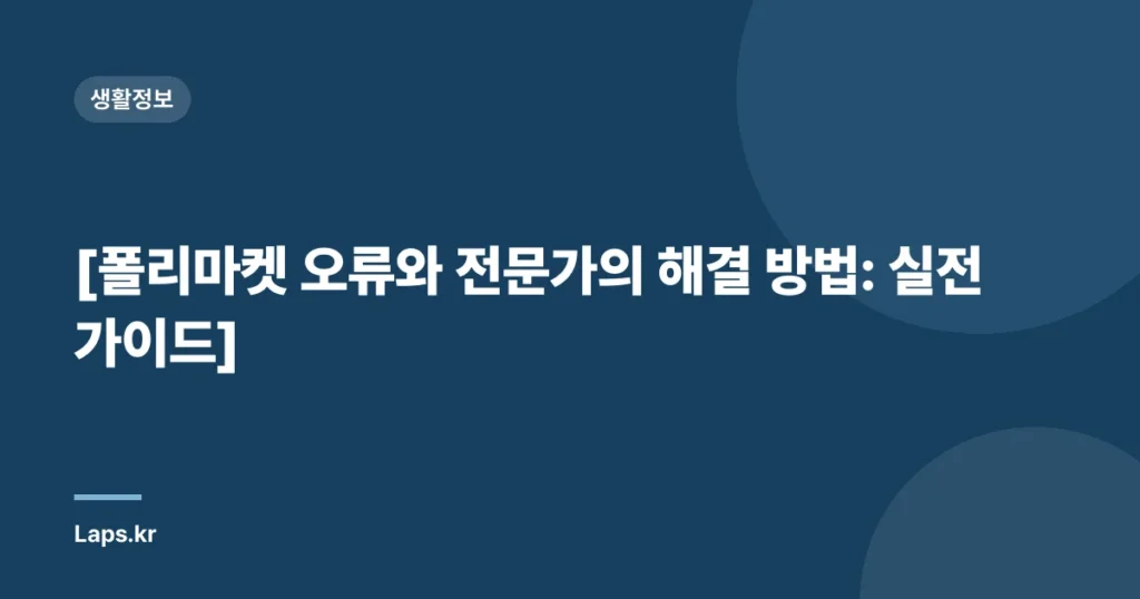 [폴리마켓 오류와 전문가의 해결 방법: 실전 가이드]